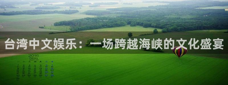 三牛娱乐：台湾中文娱乐：一场跨越海峡的文化盛宴