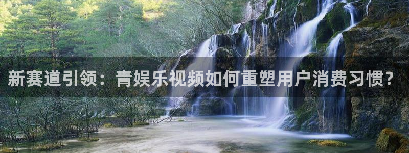 三牛娱乐：新赛道引领：青娱乐视频如何重塑用户消费习惯？